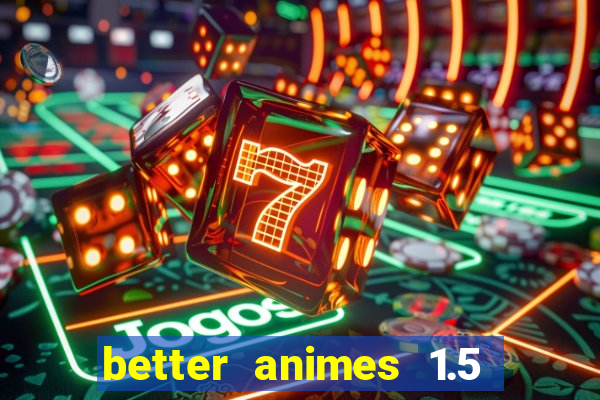 better animes 1.5 apk download