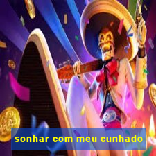 sonhar com meu cunhado