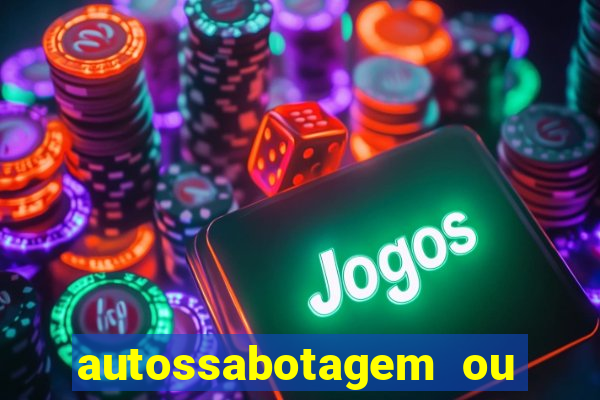 autossabotagem ou auto sabotagem