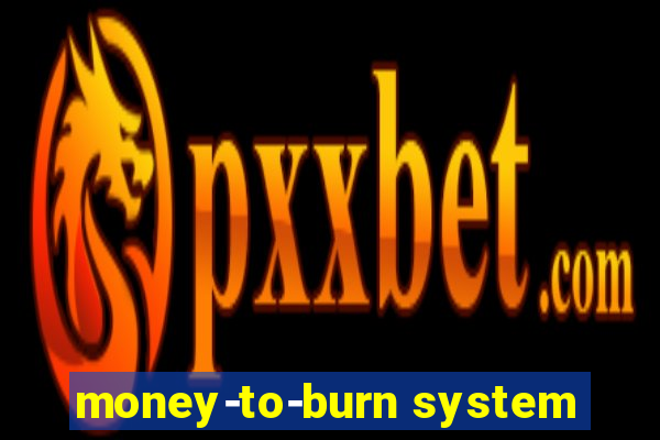 money-to-burn system