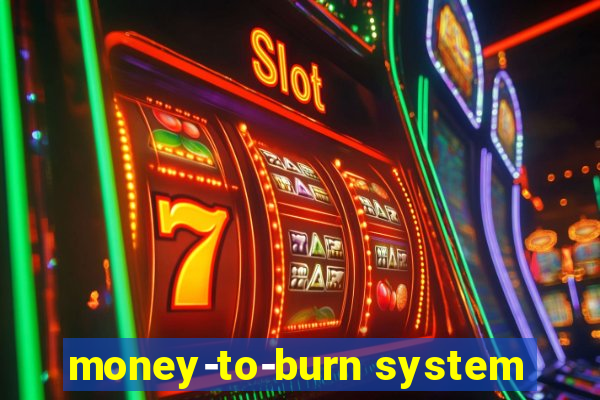 money-to-burn system