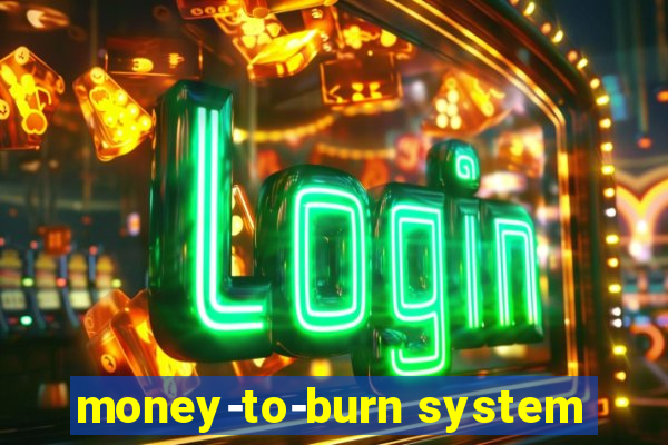 money-to-burn system