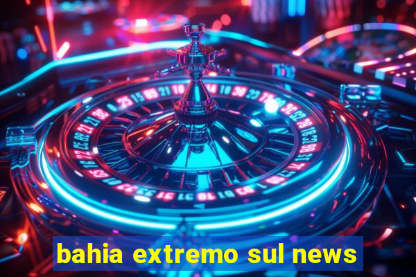 bahia extremo sul news