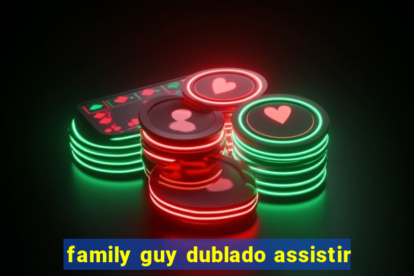 family guy dublado assistir