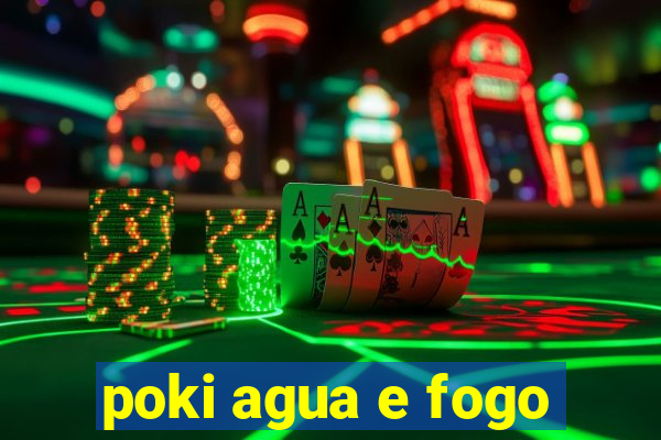 poki agua e fogo