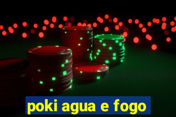 poki agua e fogo