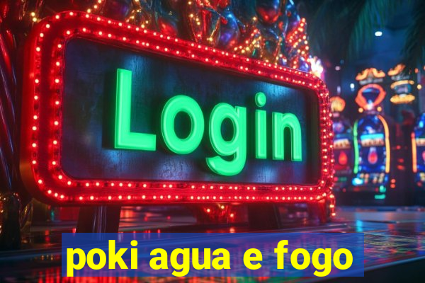 poki agua e fogo