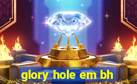 glory hole em bh