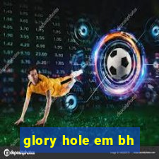 glory hole em bh