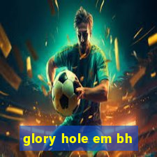 glory hole em bh