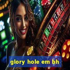 glory hole em bh