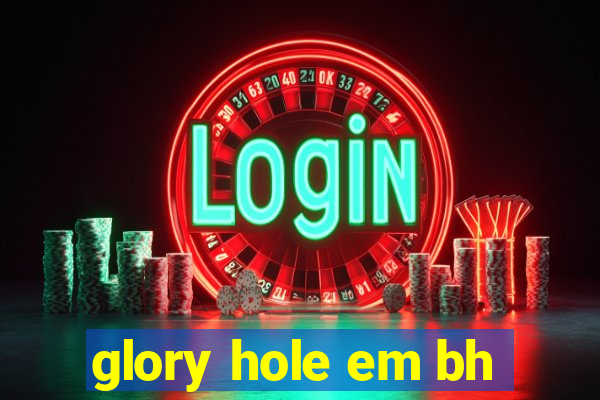 glory hole em bh