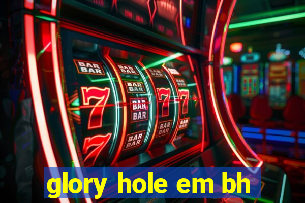 glory hole em bh