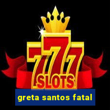 greta santos fatal