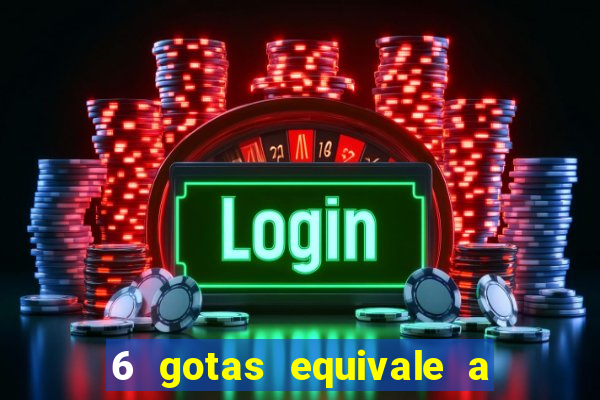 6 gotas equivale a quantos ml