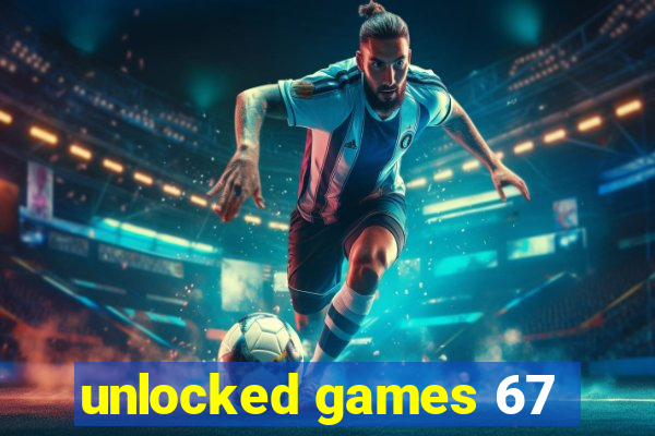 unlocked games 67