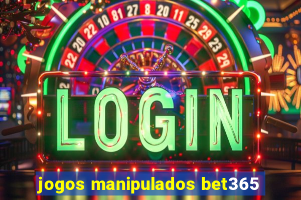 jogos manipulados bet365