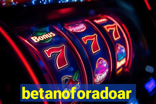 betanoforadoar