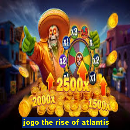 jogo the rise of atlantis