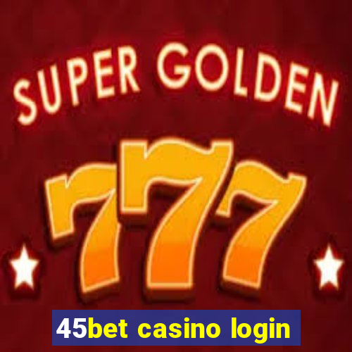 45bet casino login