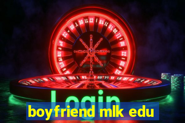 boyfriend mlk edu