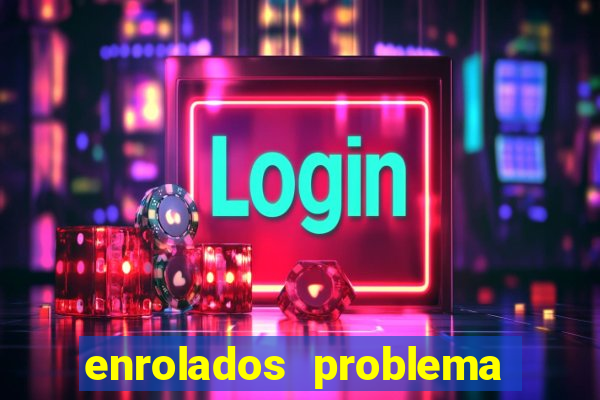 enrolados problema em dobro click jogos