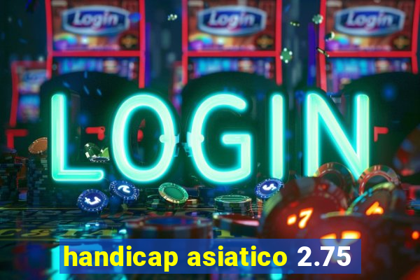 handicap asiatico 2.75