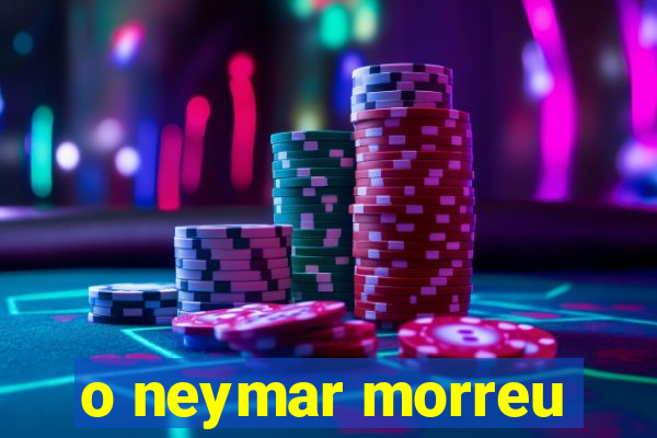 o neymar morreu