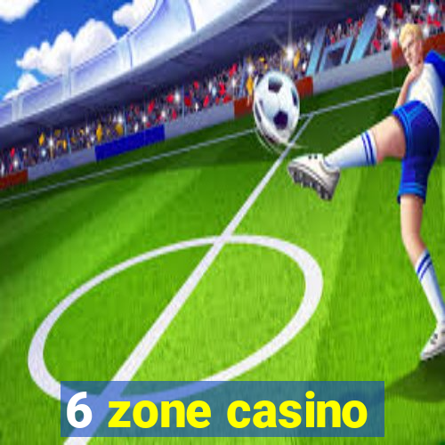 6 zone casino