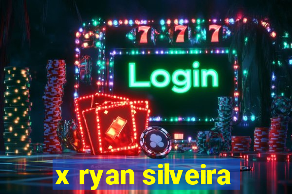 x ryan silveira