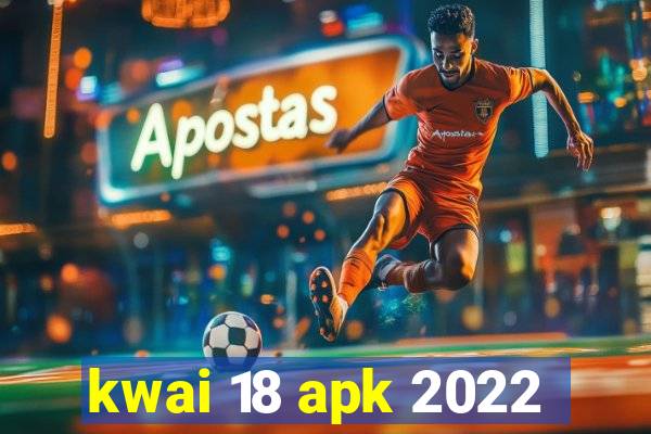 kwai 18 apk 2022