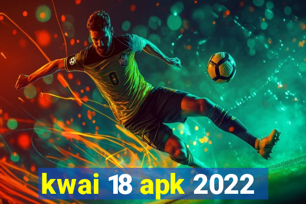 kwai 18 apk 2022