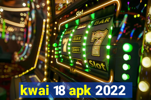 kwai 18 apk 2022