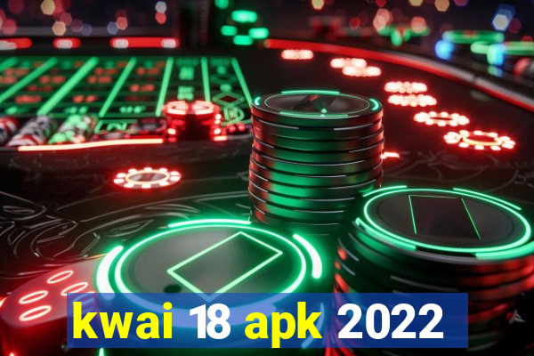 kwai 18 apk 2022