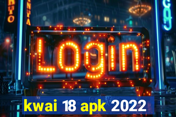 kwai 18 apk 2022