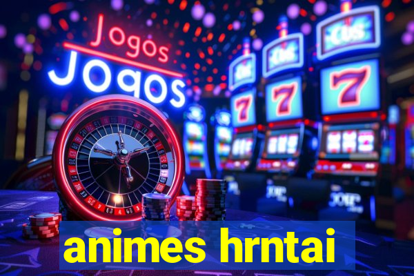 animes hrntai