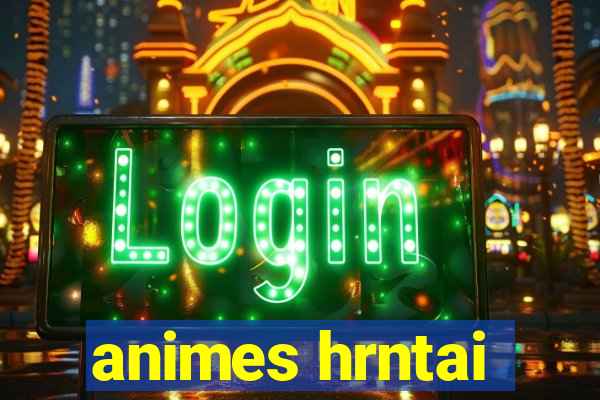 animes hrntai