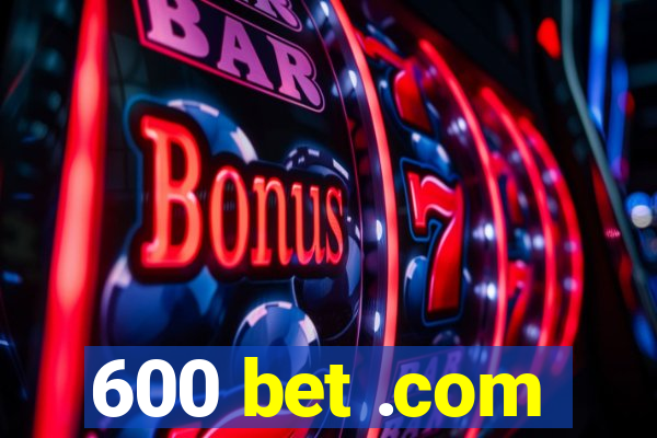 600 bet .com