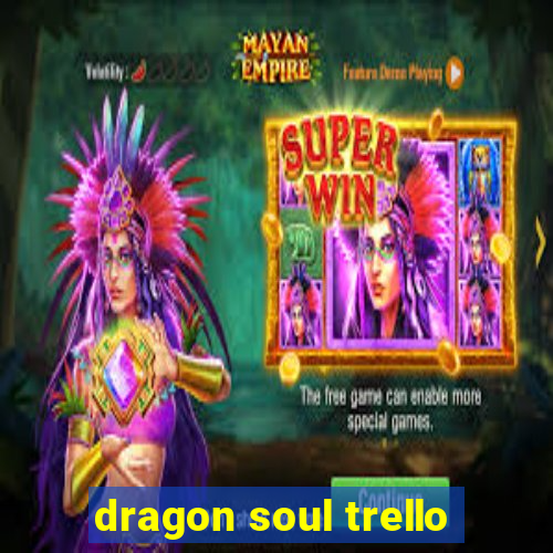 dragon soul trello