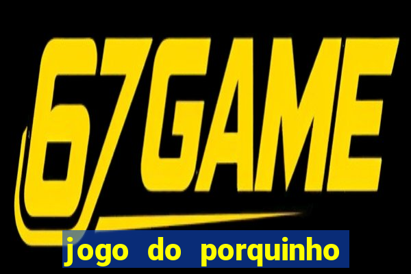 jogo do porquinho que ganha dinheiro