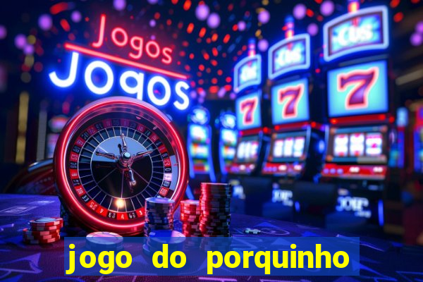 jogo do porquinho que ganha dinheiro