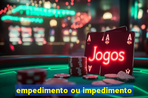 empedimento ou impedimento