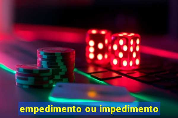 empedimento ou impedimento