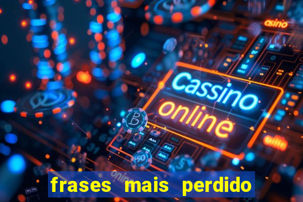 frases mais perdido que surdo em bingo