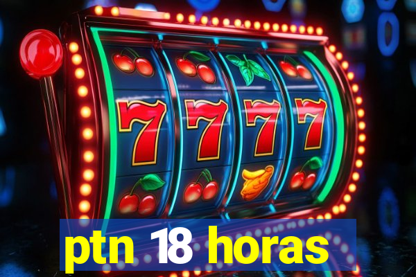 ptn 18 horas