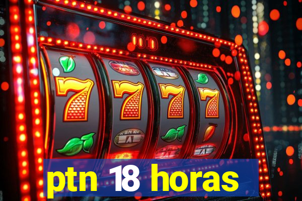 ptn 18 horas