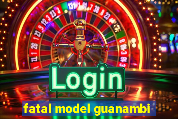 fatal model guanambi