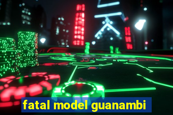 fatal model guanambi