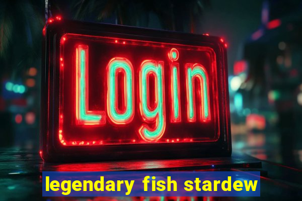 legendary fish stardew