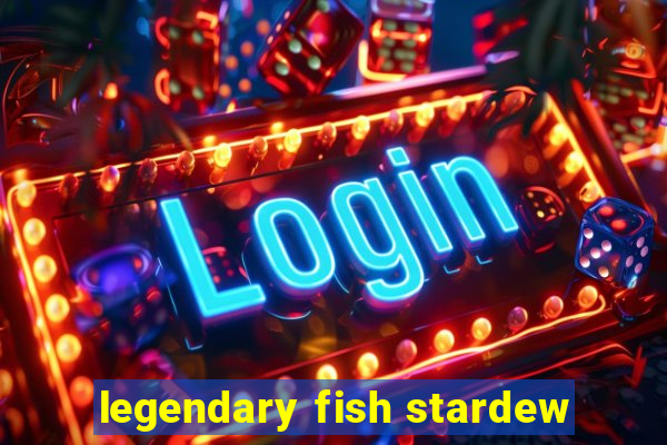 legendary fish stardew